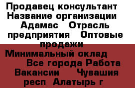 Продавец-консультант › Название организации ­ Адамас › Отрасль предприятия ­ Оптовые продажи › Минимальный оклад ­ 26 000 - Все города Работа » Вакансии   . Чувашия респ.,Алатырь г.